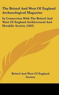 Cover image for The Bristol and West of England Archaeological Magazine: In Connection with the Bristol and West of England Architectural and Heraldic Society (1843)