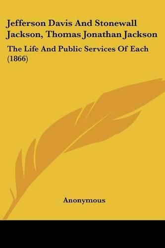 Cover image for Jefferson Davis and Stonewall Jackson, Thomas Jonathan Jackson: The Life and Public Services of Each (1866)
