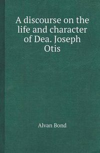 Cover image for A Discourse on the Life and Character of Dea. Joseph Otis