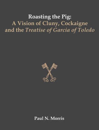 Cover image for Roasting the Pig: A Vision of Cluny, Cockaigne and the Treatise of Garcia of Toledo