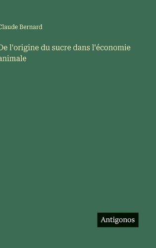 Cover image for De l'origine du sucre dans l'economie animale