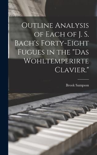 Outline Analysis of Each of J. S. Bach's Forty-eight Fugues in the "Das Wohltemperirte Clavier."