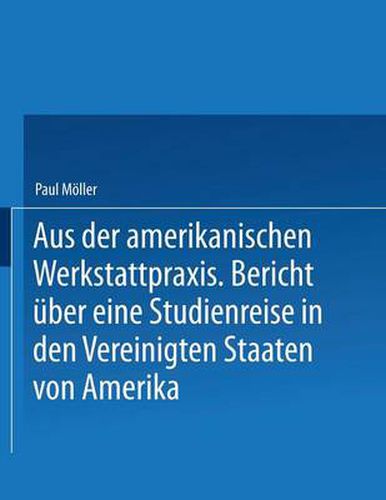 Aus Der Amerikanischen Werkstattpraxis: Bericht UEber Eine Studienreise in Den Vereinigten Staaten Von Amerika