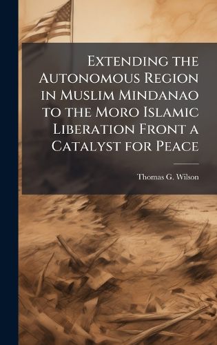 Cover image for Extending the Autonomous Region in Muslim Mindanao to the Moro Islamic Liberation Front a Catalyst for Peace