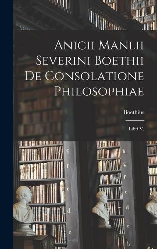 Cover image for Anicii Manlii Severini Boethii De Consolatione Philosophiae