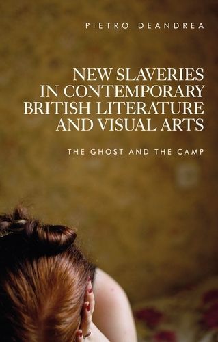 Cover image for New Slaveries in Contemporary British Literature and Visual Arts: The Ghost and the Camp