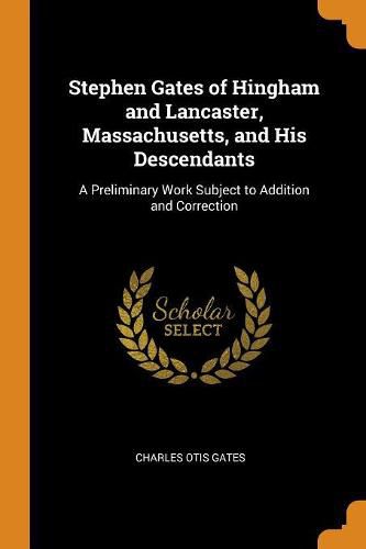 Cover image for Stephen Gates of Hingham and Lancaster, Massachusetts, and His Descendants: A Preliminary Work Subject to Addition and Correction