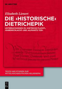 Cover image for Die 'Historische' Dietrichepik: Untersuchungen Zu 'Dietrichs Flucht', 'Rabenschlacht', 'Alpharts Tod