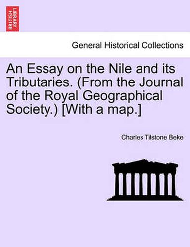 An Essay on the Nile and Its Tributaries. (from the Journal of the Royal Geographical Society.) [With a Map.]