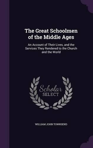 Cover image for The Great Schoolmen of the Middle Ages: An Account of Their Lives, and the Services They Rendered to the Church and the World