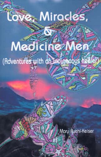 Cover image for Love, Miracles and Medicine Men: Adventures with an Indigenous Healer