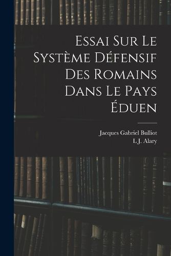 Cover image for Essai Sur Le Systeme Defensif Des Romains Dans Le Pays Eduen
