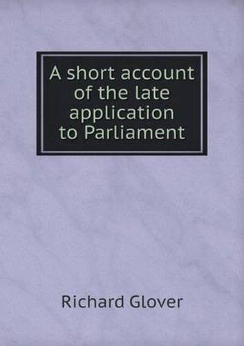 A short account of the late application to Parliament