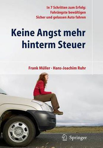 Keine Angst mehr hinterm Steuer: In 7 Schritten zum Erfolg: Fahrangste bewaltigen, sicher und gelassen Auto fahren