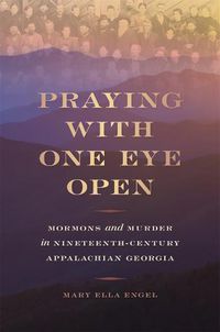 Cover image for Praying with One Eye Open: Mormons and Murder in Nineteenth-Century Appalachian Georgia