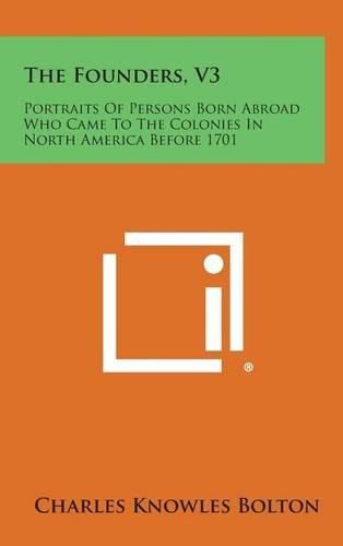 The Founders, V3: Portraits of Persons Born Abroad Who Came to the Colonies in North America Before 1701