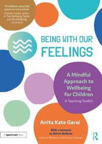 Cover image for Being With Our Feelings - A Mindful Approach to Wellbeing for Children: A Teaching Toolkit