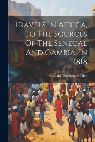 Cover image for Travels In Africa, To The Sources Of The Senegal And Gambia, In 1818