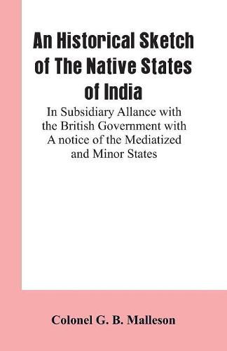 Cover image for An Historical Sketch of The Native States of India: In Subsidiary Allance With the British Government With A notice Of The Mediatized And Minor States