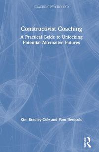 Cover image for Constructivist Coaching: A Practical Guide to Unlocking Potential Alternative Futures