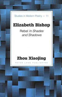 Cover image for Elizabeth Bishop: Rebel in Shades and Shadows / Xiaojing Zhou.
