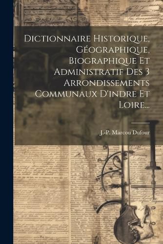 Cover image for Dictionnaire Historique, Geographique, Biographique Et Administratif Des 3 Arrondissements Communaux D'indre Et Loire...