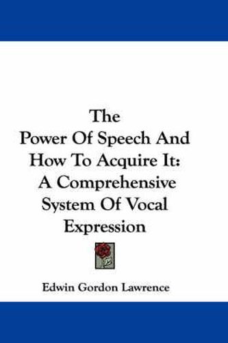 Cover image for The Power of Speech and How to Acquire It: A Comprehensive System of Vocal Expression