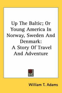 Cover image for Up the Baltic; Or Young America in Norway, Sweden and Denmark: A Story of Travel and Adventure