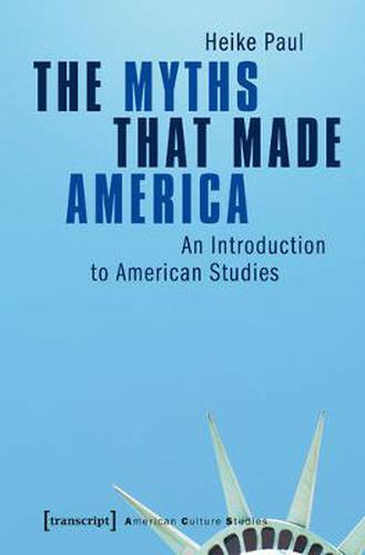 Cover image for The Myths That Made America: An Introduction to American Studies