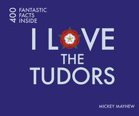 Cover image for I Love the Tudors: 400 Fantastic Facts