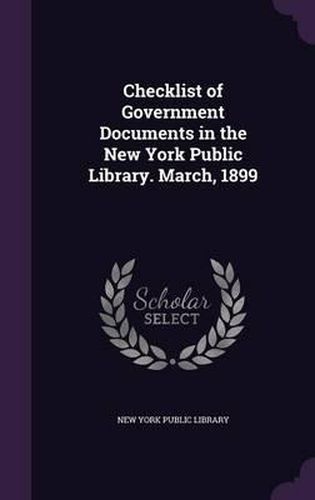 Cover image for Checklist of Government Documents in the New York Public Library. March, 1899