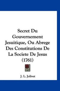 Cover image for Secret Du Gouvernement Jesuitique, Ou Abrege Des Constitutions de La Societe de Jesus (1761)