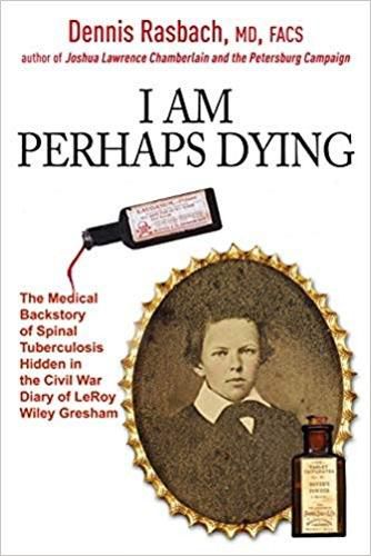 Cover image for I am Perhaps Dying: The Medical Backstory of Spinal Tuberculosis Hidden in the Civil War Diary of Leroy Wiley Gresham