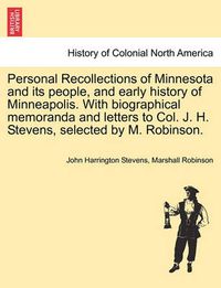 Cover image for Personal Recollections of Minnesota and Its People, and Early History of Minneapolis. with Biographical Memoranda and Letters to Col. J. H. Stevens, Selected by M. Robinson.