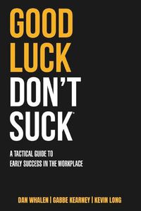 Cover image for Good Luck Don't Suck: A Tactical Guide to Early Success in the Workplace