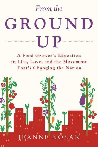 Cover image for From the Ground Up: A Food Grower's Education In Life, Love, and the Movement That's Changing the Nation