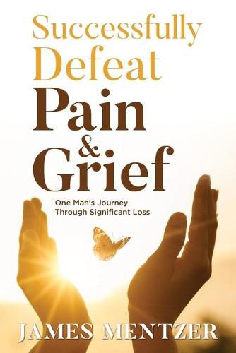 Cover image for Successfully Defeat Pain & Grief: One Man's Journey Through Significant Loss