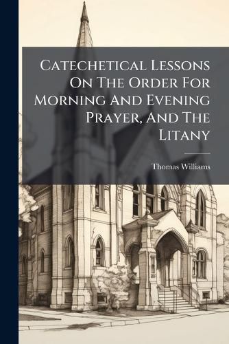 Cover image for Catechetical Lessons on the Order for Morning and Evening Prayer, and the Litany...