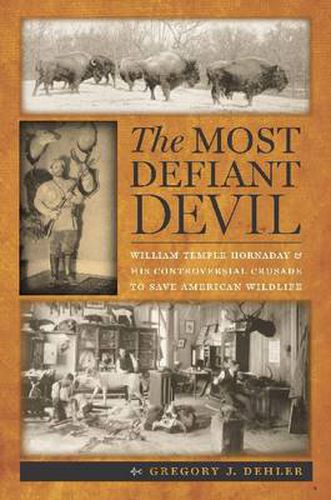 Cover image for The Most Defiant Devil: William Temple Hornaday and His Controversial Crusade to Save American Wildlife