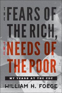 Cover image for The Fears of the Rich, The Needs of the Poor: My Years at the CDC