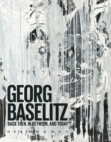 Georg Baselitz: Back Then, In Between, and Today