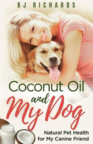 Cover image for Coconut Oil and My Dog: Natural Pet Health For My Canine Friend