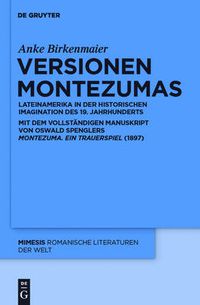 Cover image for Versionen Montezumas: Lateinamerika in Der Historischen Imagination Des 19. Jahrhunderts. Mit Dem Vollstandigen Manuskript Von Oswald Spenglers Montezuma. Ein Trauerspiel (1897)