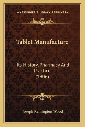 Cover image for Tablet Manufacture: Its History, Pharmacy and Practice (1906)