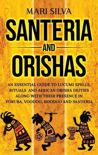 Cover image for Santeria and Orishas: An Essential Guide to Lucumi Spells, Rituals and African Orisha Deities along with Their Presence in Yoruba, Voodoo, Hoodoo and Santeria
