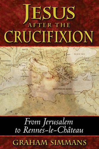 Jesus After the Crucifixion: From Jerusalem to Rennes-Le-Chateau