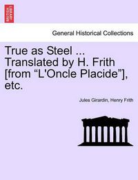 Cover image for True as Steel ... Translated by H. Frith [From  L'oncle Placide ], Etc.