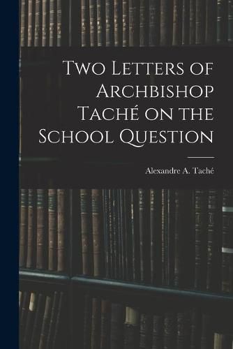 Two Letters of Archbishop Tache on the School Question [microform]