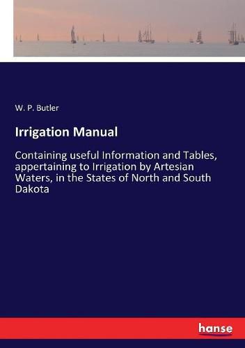 Cover image for Irrigation Manual: Containing useful Information and Tables, appertaining to Irrigation by Artesian Waters, in the States of North and South Dakota