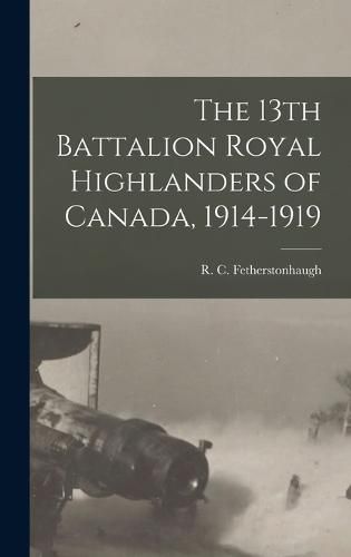 Cover image for The 13th Battalion Royal Highlanders of Canada, 1914-1919